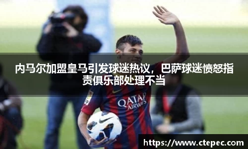 内马尔加盟皇马引发球迷热议，巴萨球迷愤怒指责俱乐部处理不当