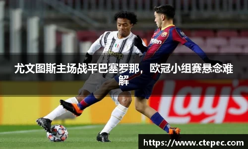 尤文图斯主场战平巴塞罗那，欧冠小组赛悬念难解