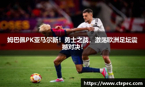 姆巴佩PK亚马尔新！勇士之战，激荡欧洲足坛震撼对决！