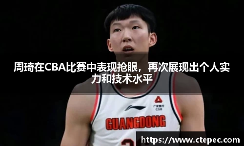 周琦在CBA比赛中表现抢眼，再次展现出个人实力和技术水平